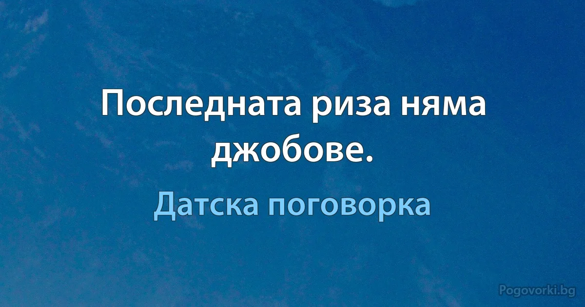 Последната риза няма джобове. (Датска поговорка)