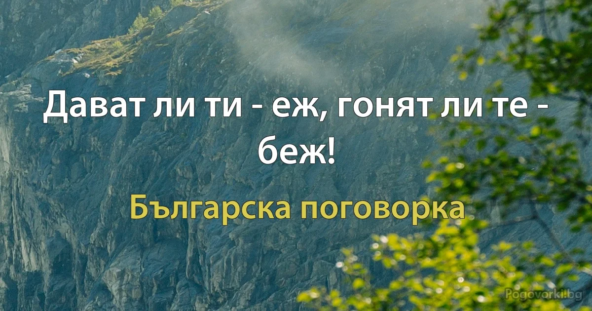 Дават ли ти - еж, гонят ли те - беж! (Българска поговорка)