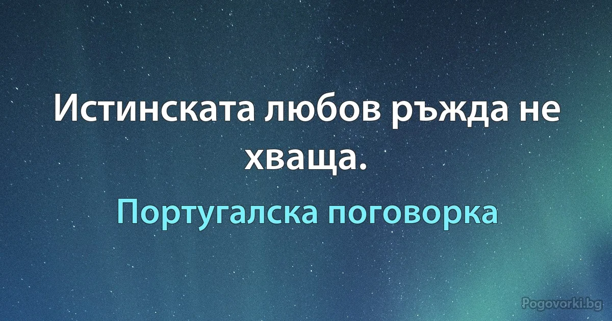 Истинската любов ръжда не хваща. (Португалска поговорка)