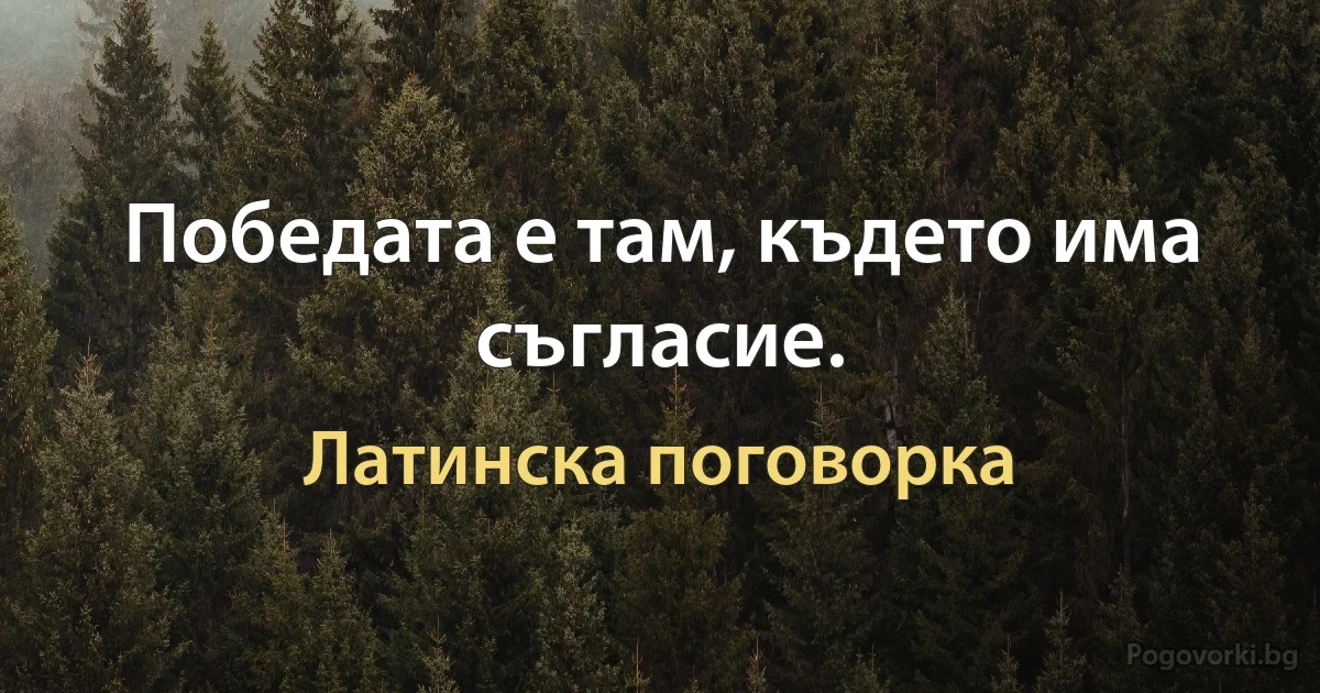 Победата е там, където има съгласие. (Латинска поговорка)