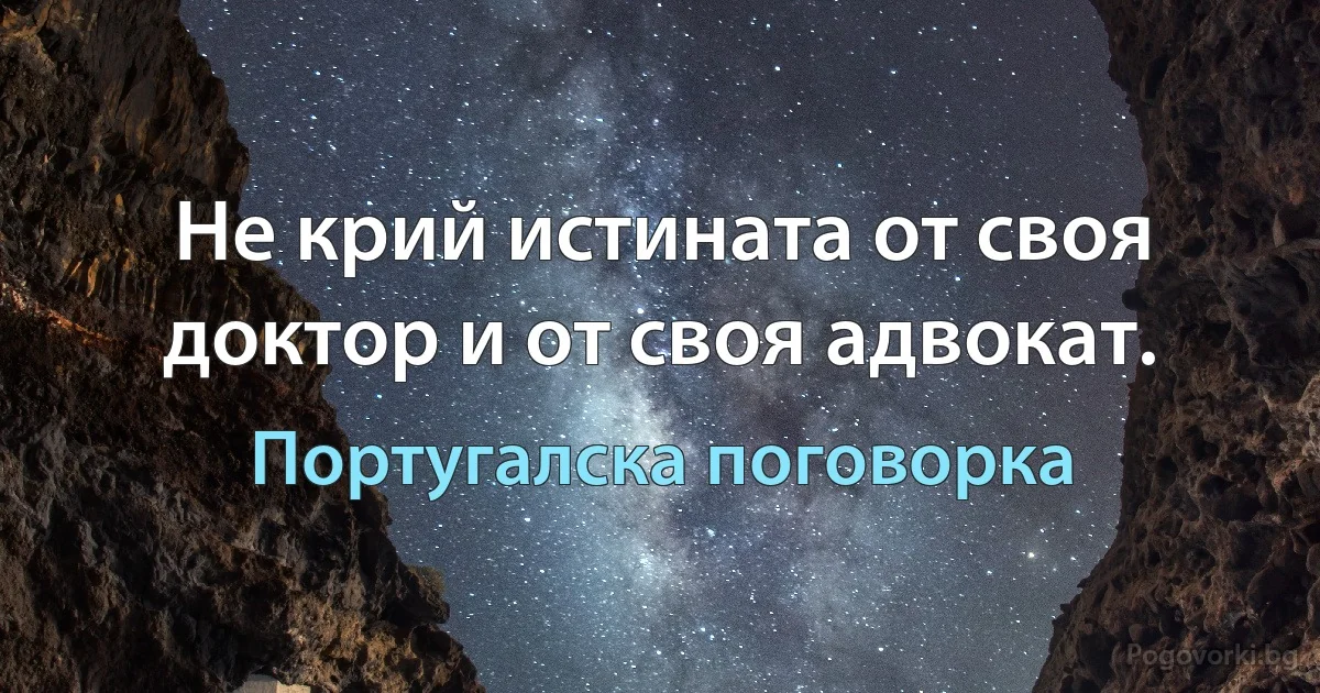 Не крий истината от своя доктор и от своя адвокат. (Португалска поговорка)