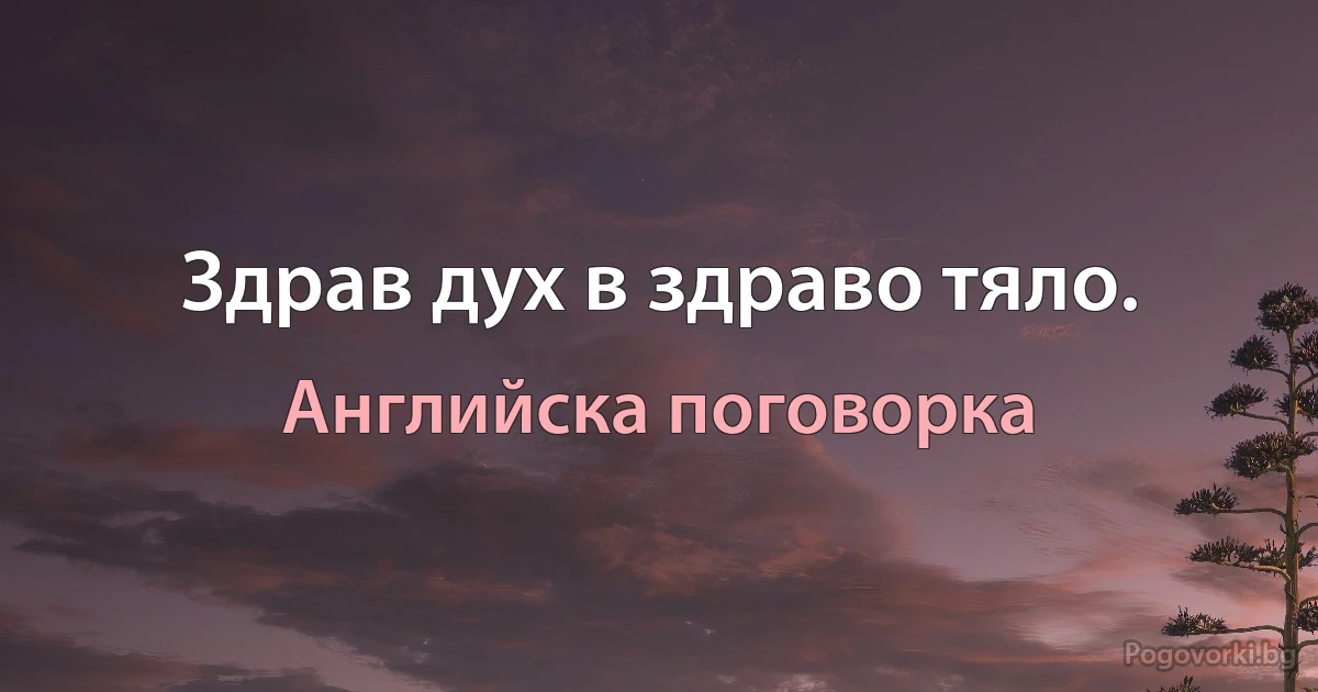 Здрав дух в здраво тяло. (Английска поговорка)