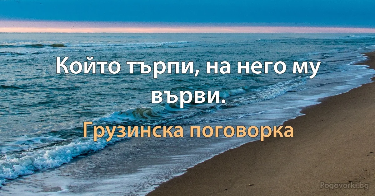 Който търпи, на него му върви. (Грузинска поговорка)