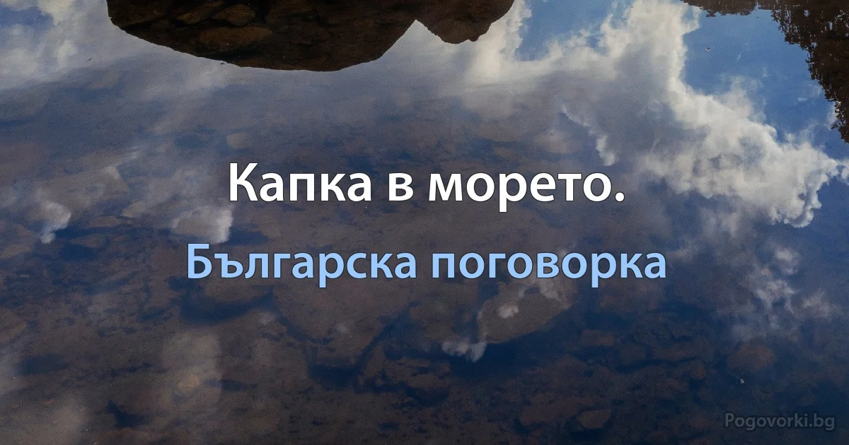 Капка в морето. (Българска поговорка)