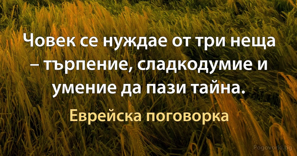 Човек се нуждае от три неща – търпение, сладкодумие и умение да пази тайна. (Еврейска поговорка)