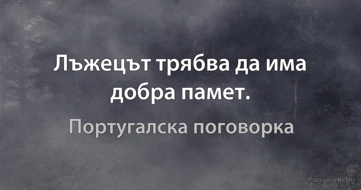 Лъжецът трябва да има добра памет. (Португалска поговорка)