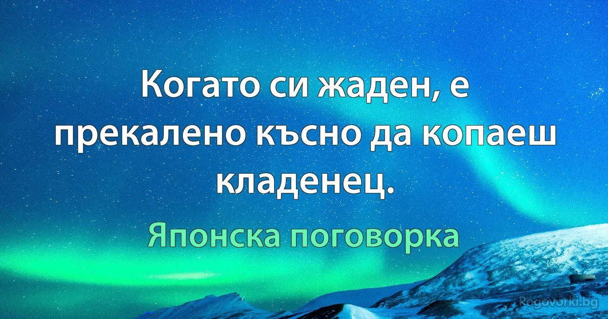 Когато си жаден, е прекалено късно да копаеш кладенец. (Японска поговорка)