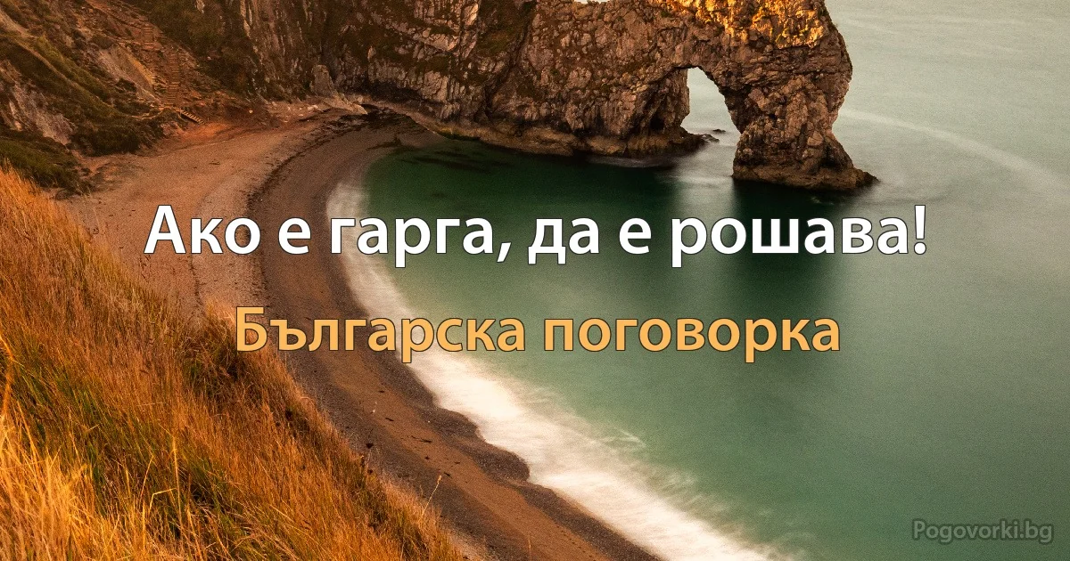 Ако е гарга, да е рошава! (Българска поговорка)