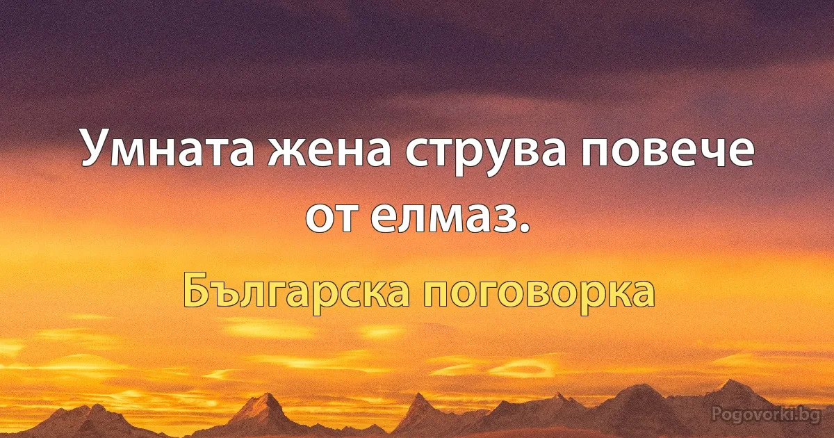 Умната жена струва повече от елмаз. (Българска поговорка)