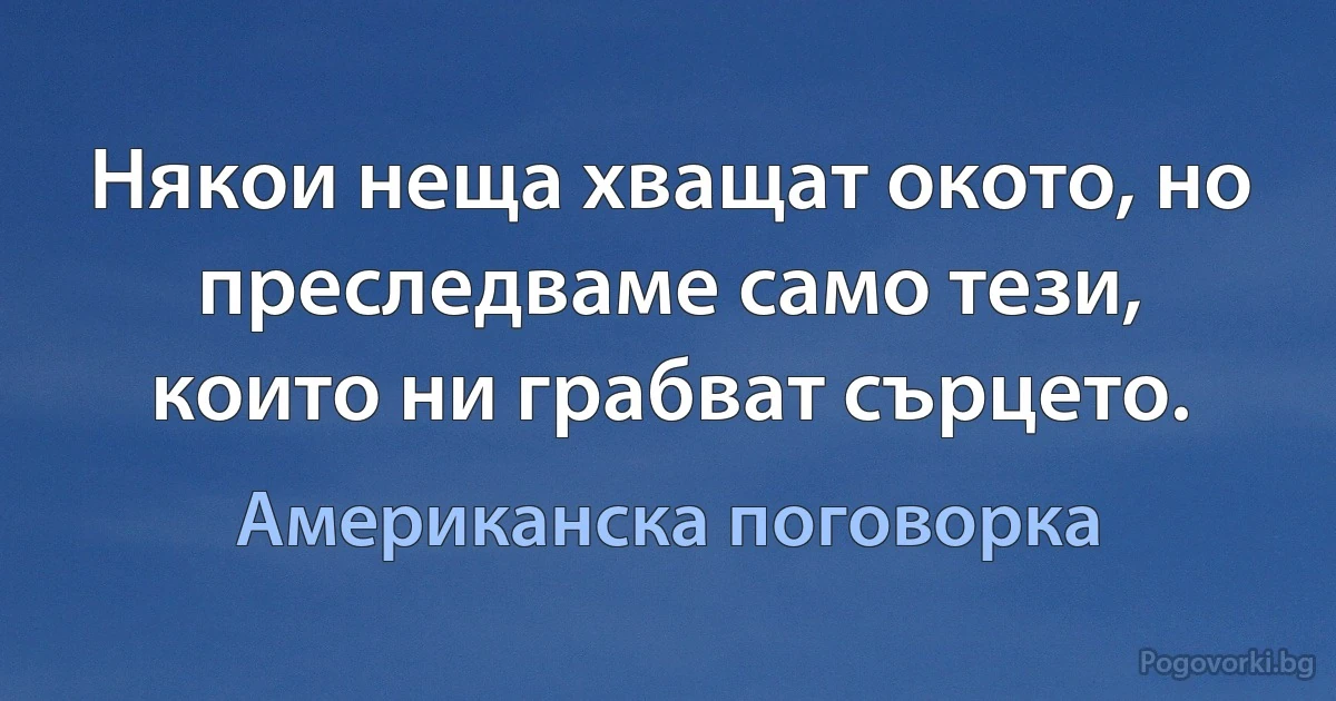 Някои неща хващат окото, но преследваме само тези, които ни грабват сърцето. (Американска поговорка)