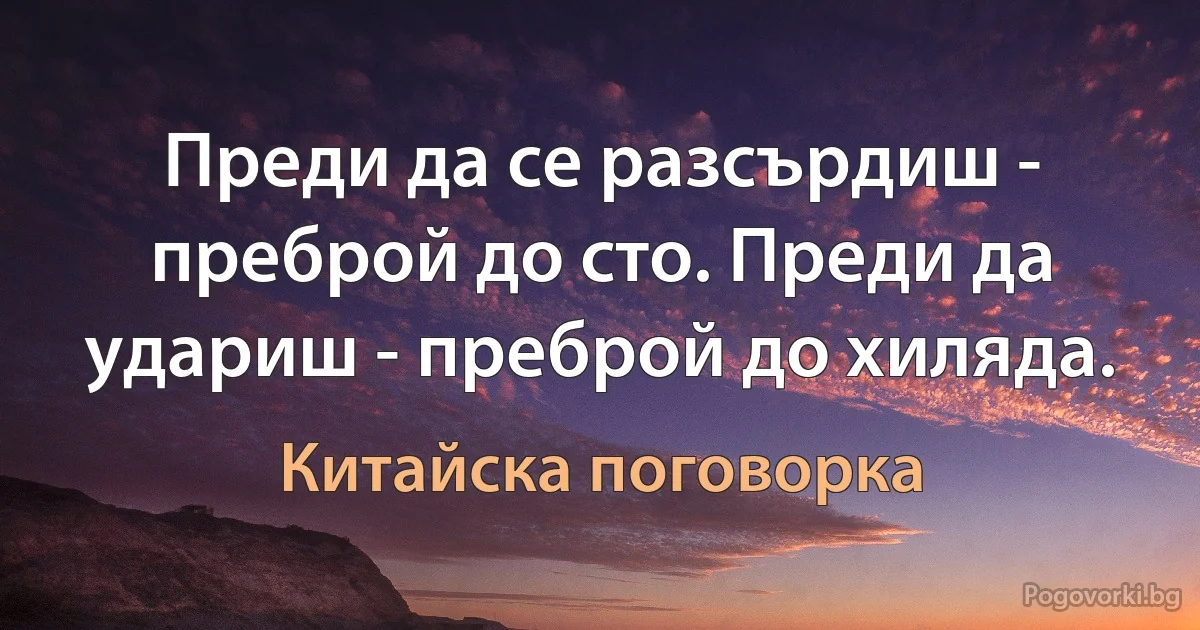 Преди да се разсърдиш - преброй до сто. Преди да удариш - преброй до хиляда. (Китайска поговорка)
