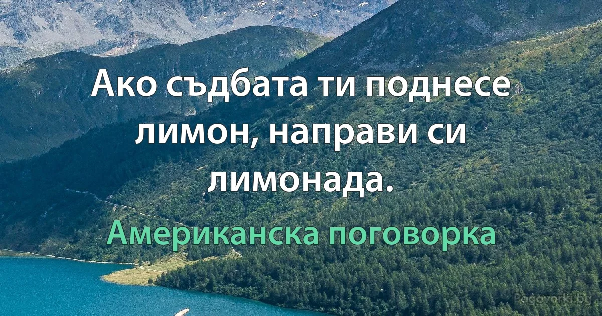 Ако съдбата ти поднесе лимон, направи си лимонада. (Американска поговорка)