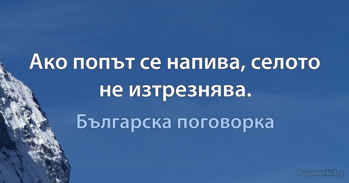 Ако попът се напива, селото не изтрезнява. (Българска поговорка)