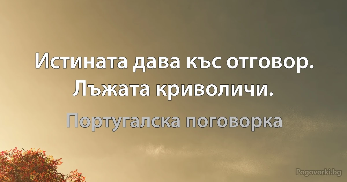 Истината дава къс отговор. Лъжата криволичи. (Португалска поговорка)