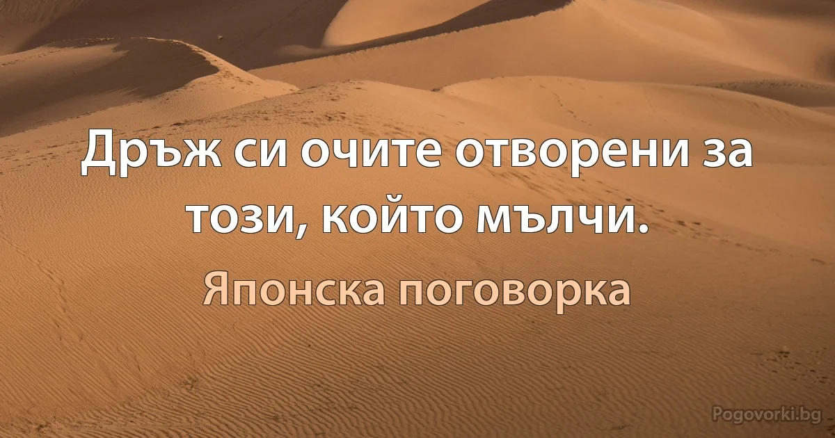 Дръж си очите отворени за този, който мълчи. (Японска поговорка)