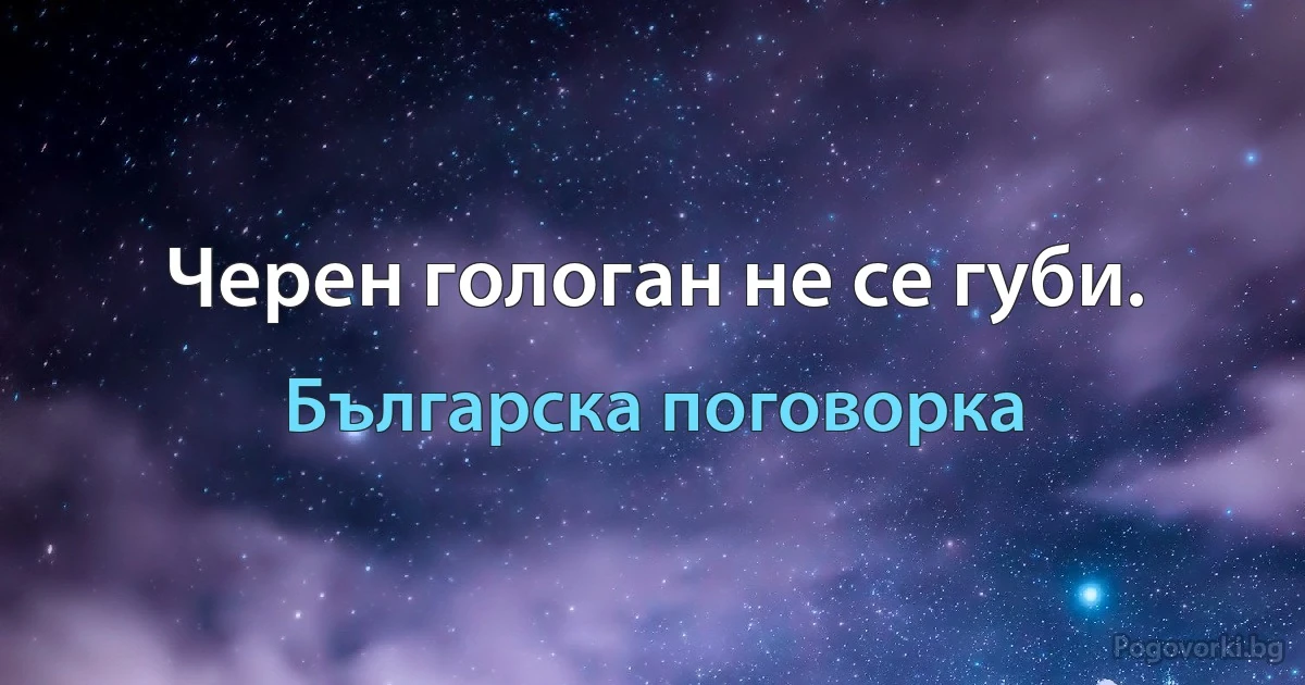 Черен гологан не се губи. (Българска поговорка)