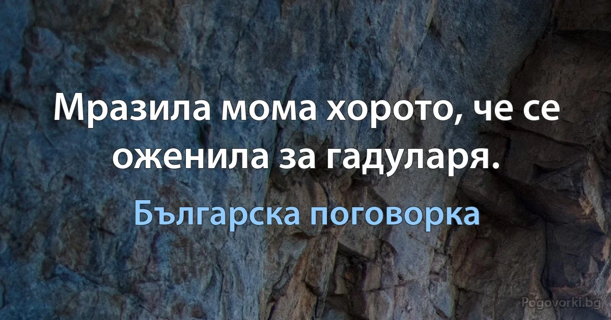 Мразила мома хорото, че се оженила за гадуларя. (Българска поговорка)