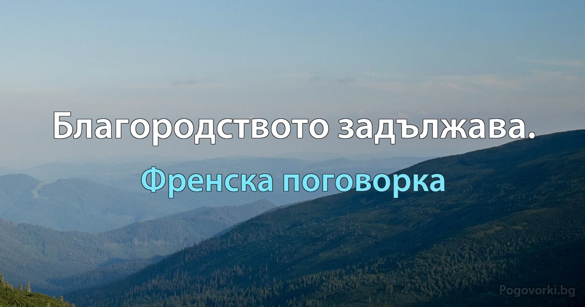 Благородството задължава. (Френска поговорка)