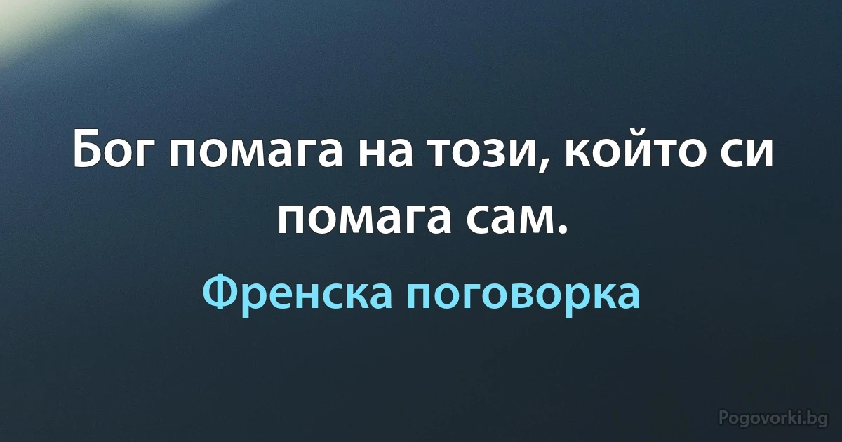 Бог помага на този, който си помага сам. (Френска поговорка)