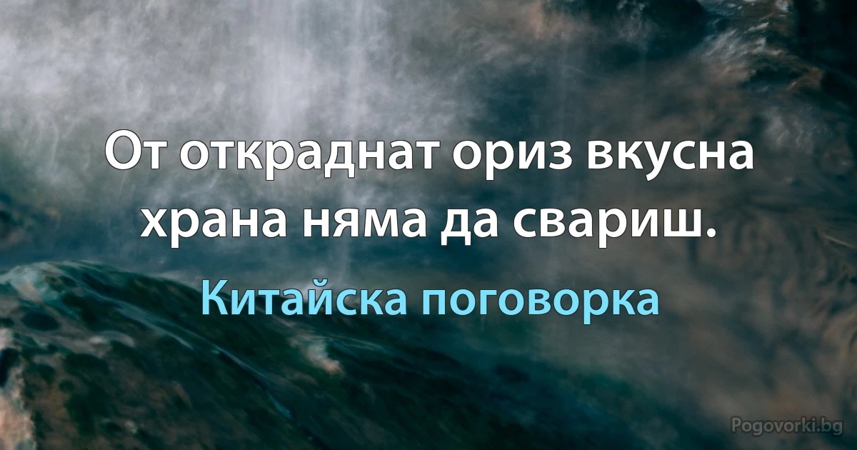 От откраднат ориз вкусна храна няма да свариш. (Китайска поговорка)