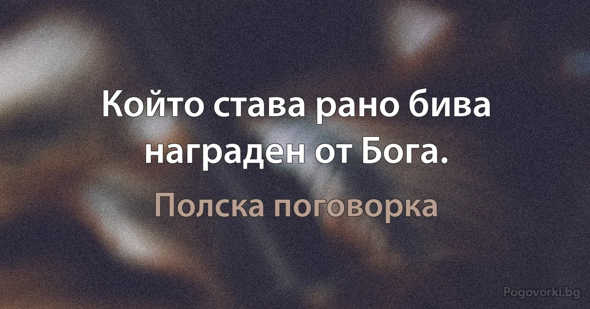 Който става рано бива награден от Бога. (Полска поговорка)