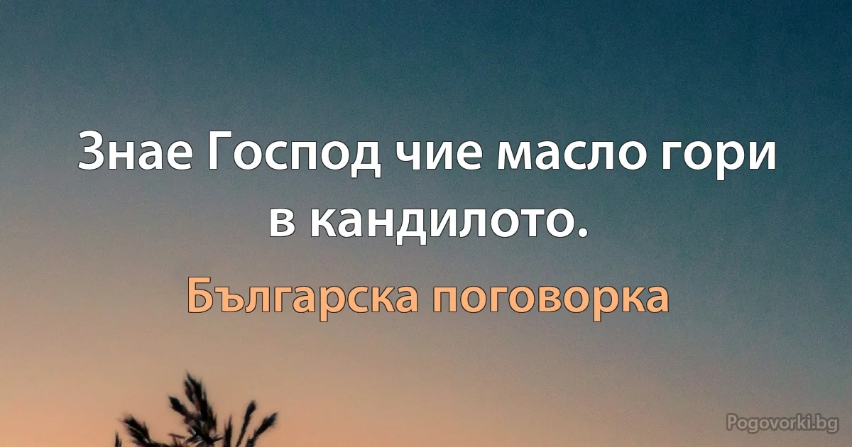 Знае Господ чие масло гори в кандилото. (Българска поговорка)