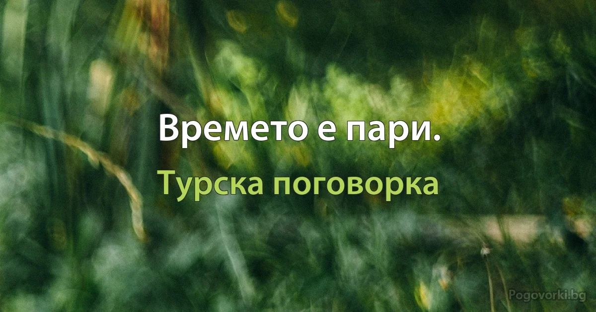 Времето е пари. (Турска поговорка)