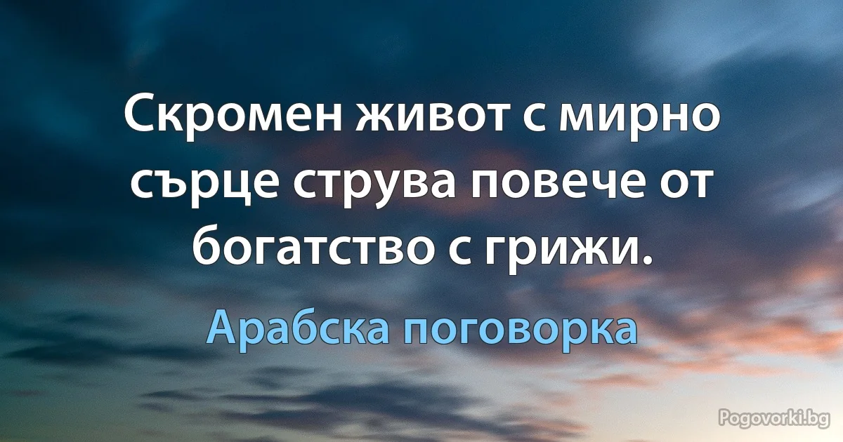 Скромен живот с мирно сърце струва повече от богатство с грижи. (Арабска поговорка)