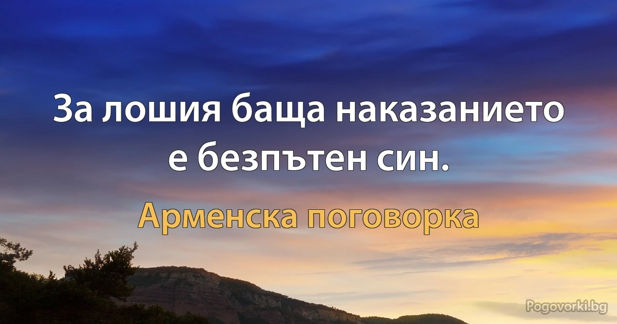 За лошия баща наказанието е безпътен син. (Арменска поговорка)