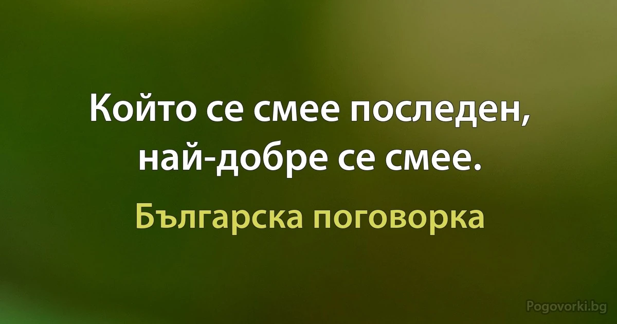 Който се смее последен, най-добре се смее. (Българска поговорка)