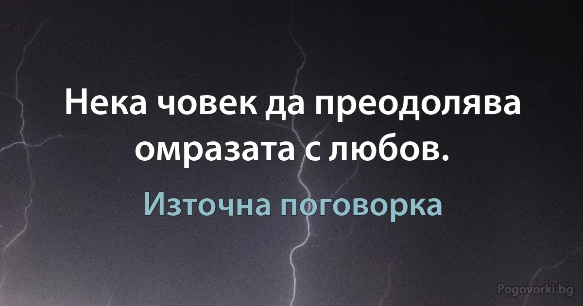 Нека човек да преодолява омразата с любов. (Източна поговорка)