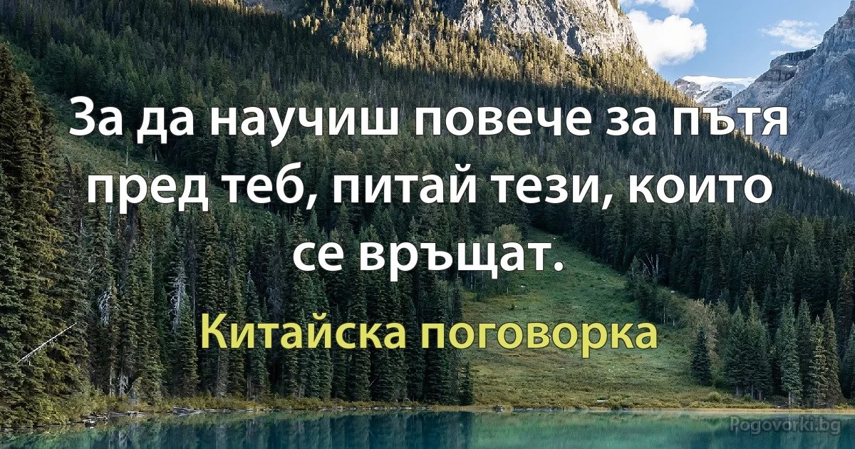 За да научиш повече за пътя пред теб, питай тези, които се връщат. (Китайска поговорка)