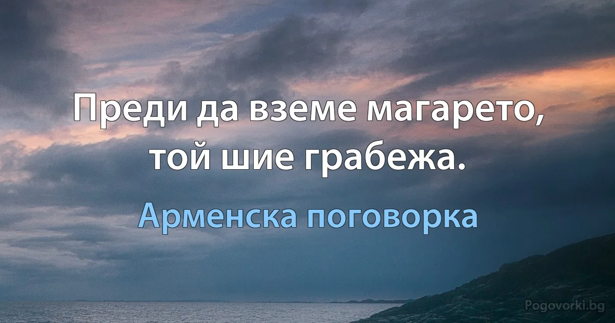 Преди да вземе магарето, той шие грабежа. (Арменска поговорка)