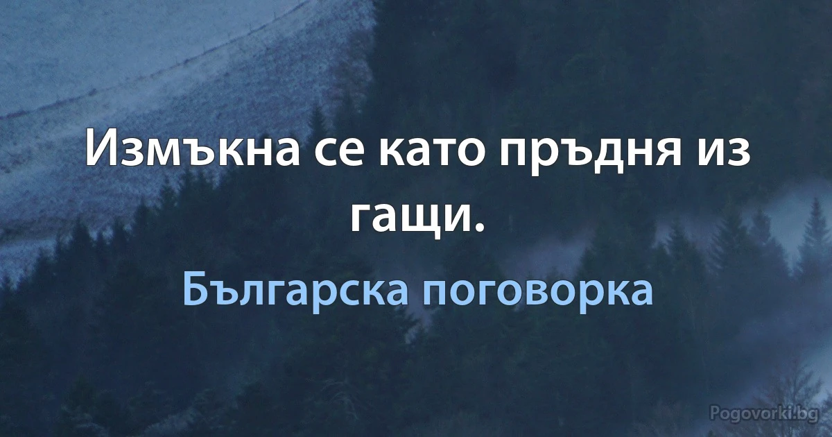 Измъкна се като пръдня из гащи. (Българска поговорка)