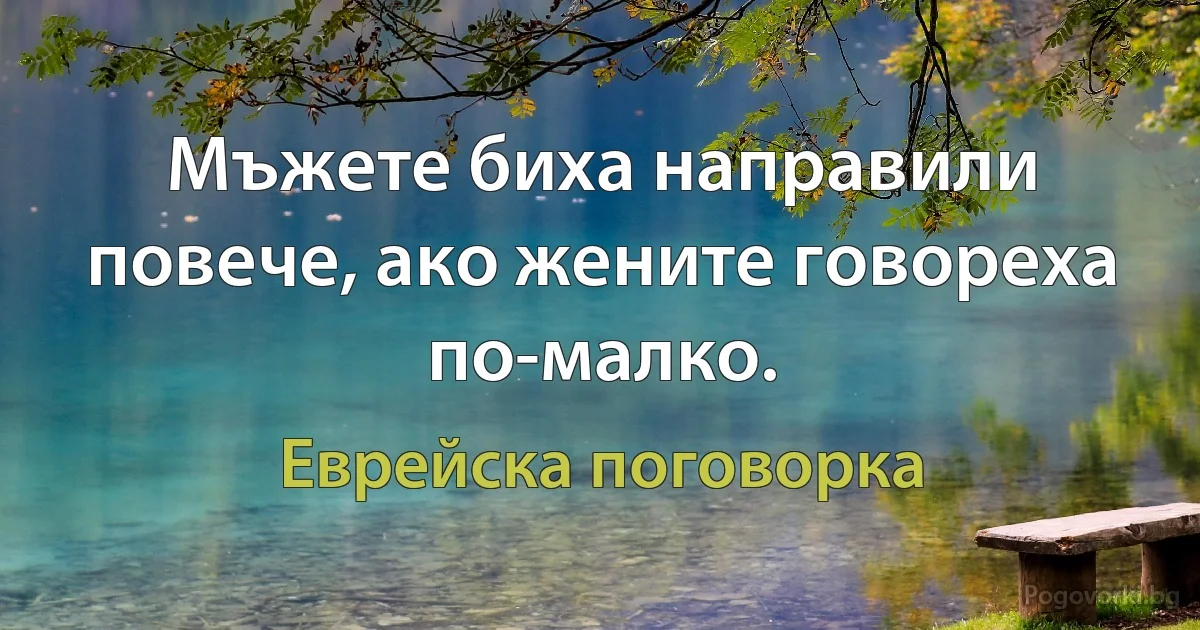 Мъжете биха направили повече, ако жените говореха по-малко. (Еврейска поговорка)