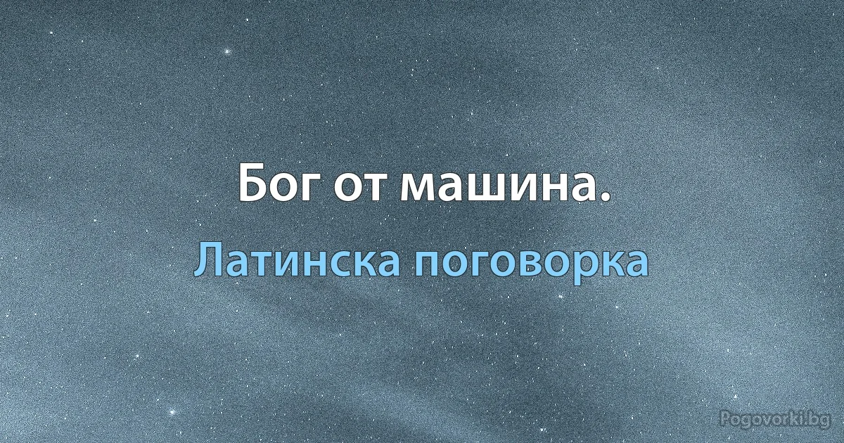 Бог от машина. (Латинска поговорка)