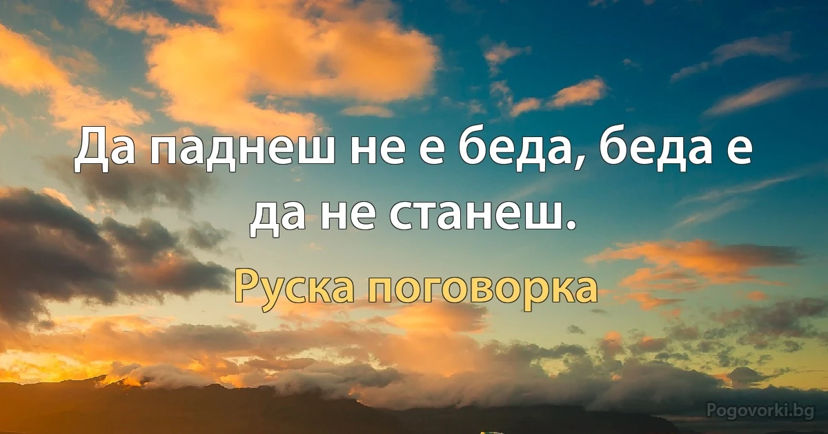 Да паднеш не е беда, беда е да не станеш. (Руска поговорка)