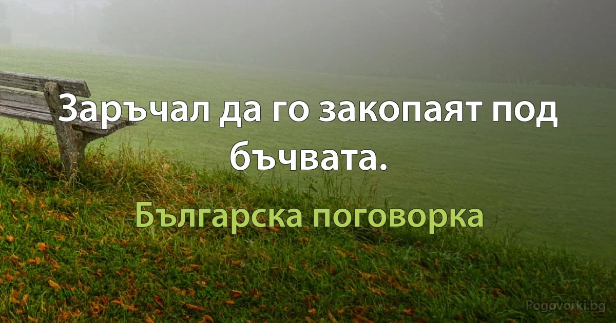 Заръчал да го закопаят под бъчвата. (Българска поговорка)
