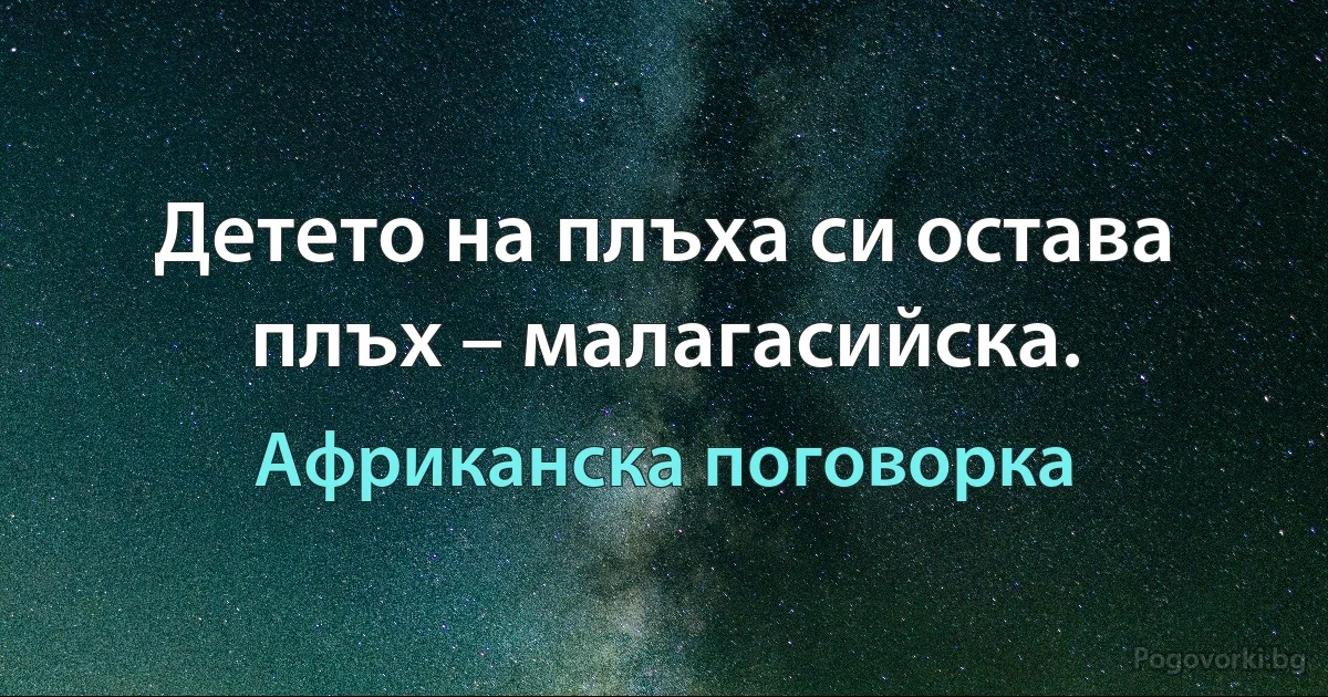 Детето на плъха си остава плъх – малагасийска. (Африканска поговорка)