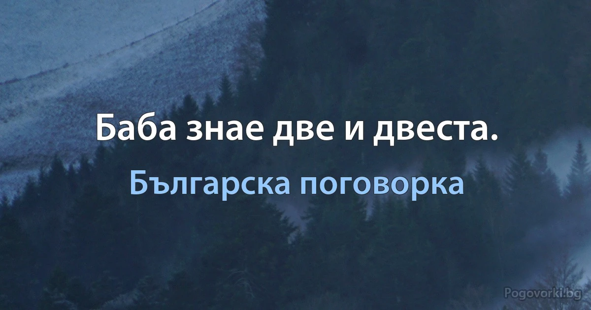 Баба знае две и двеста. (Българска поговорка)