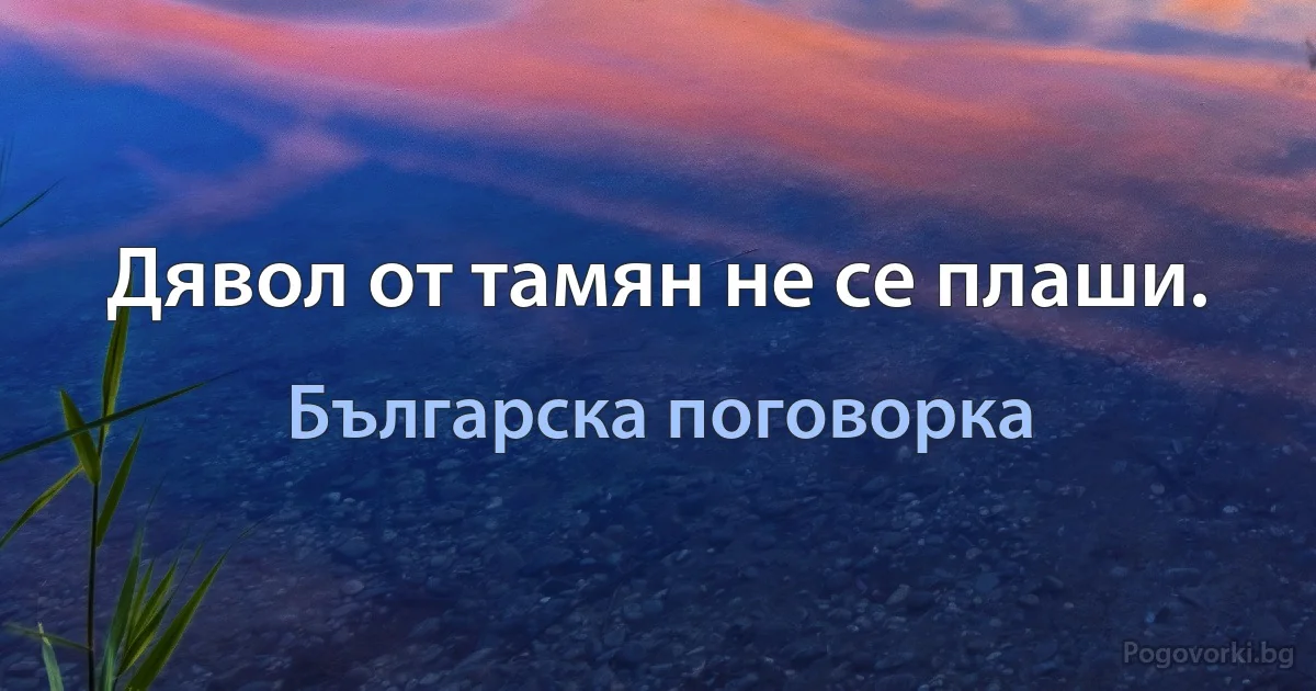 Дявол от тамян не се плаши. (Българска поговорка)