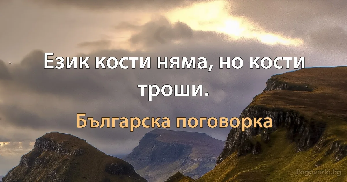 Език кости няма, но кости троши. (Българска поговорка)