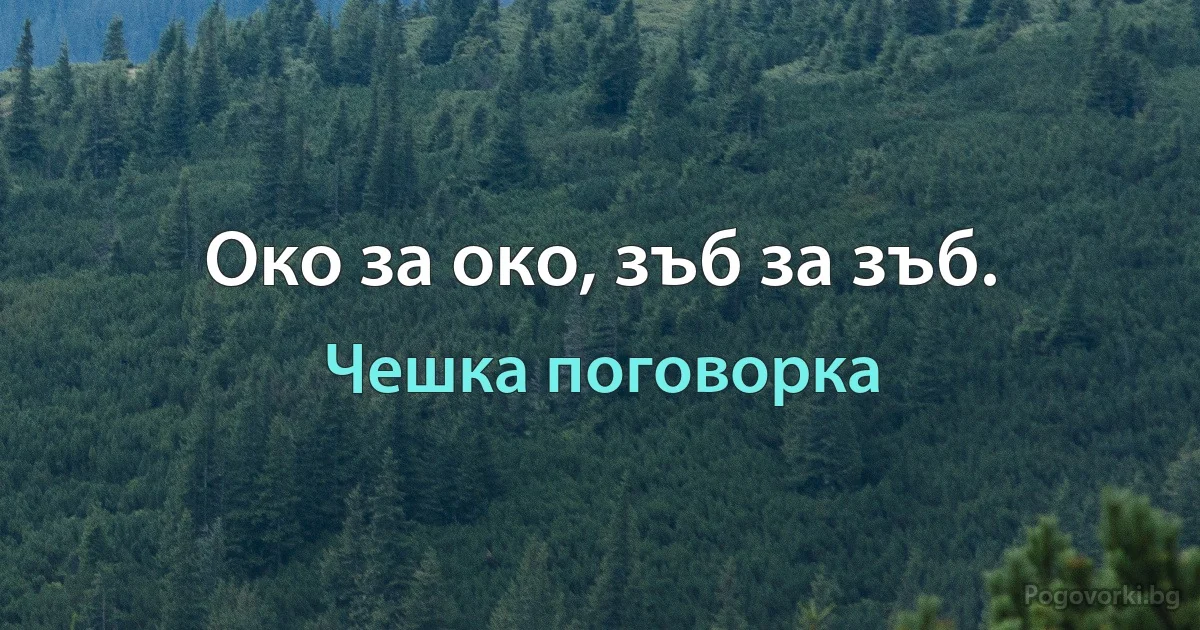 Око за око, зъб за зъб. (Чешка поговорка)
