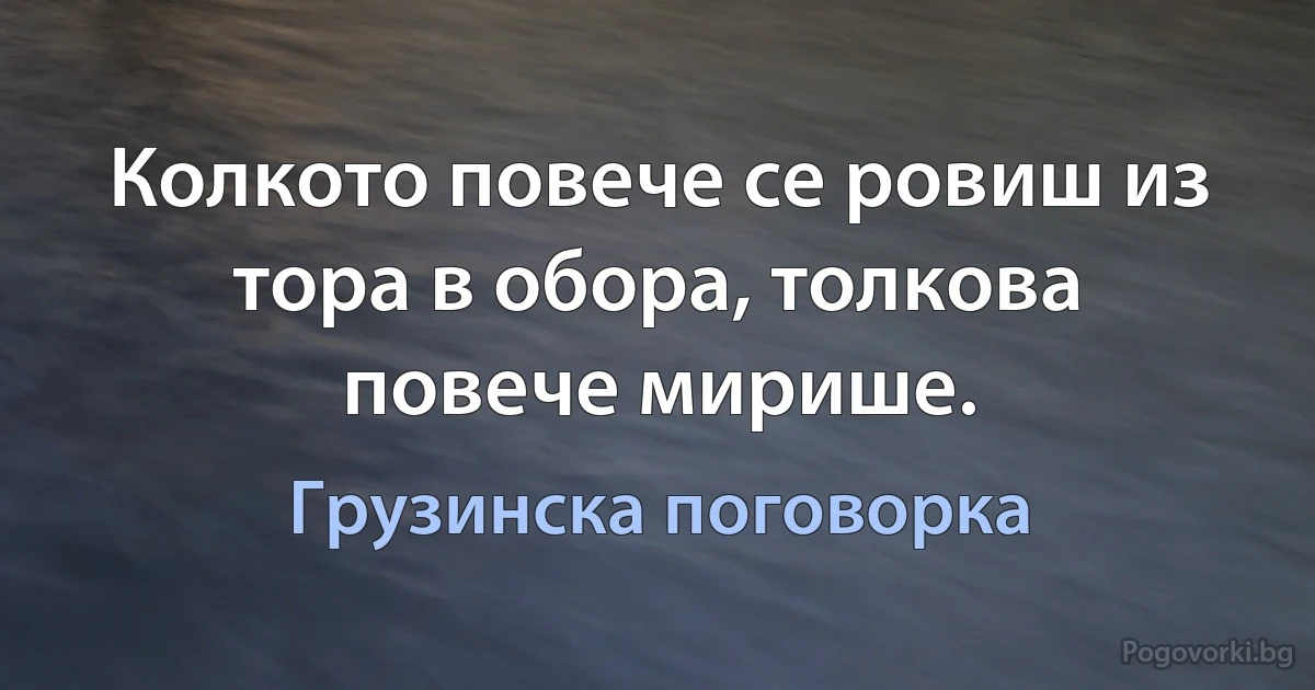 Колкото повече се ровиш из тора в обора, толкова повече мирише. (Грузинска поговорка)