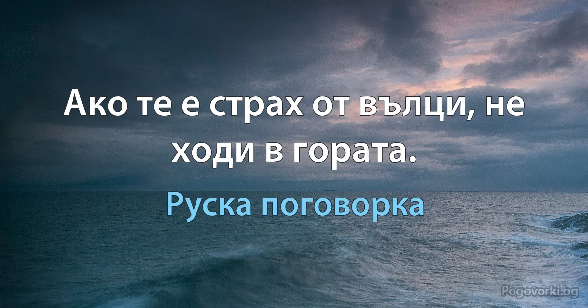 Ако те е страх от вълци, не ходи в гората. (Руска поговорка)