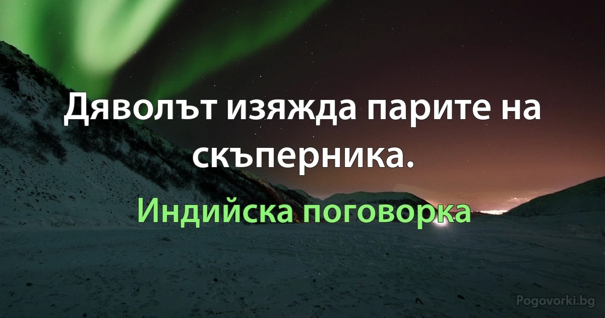 Дяволът изяжда парите на скъперника. (Индийска поговорка)