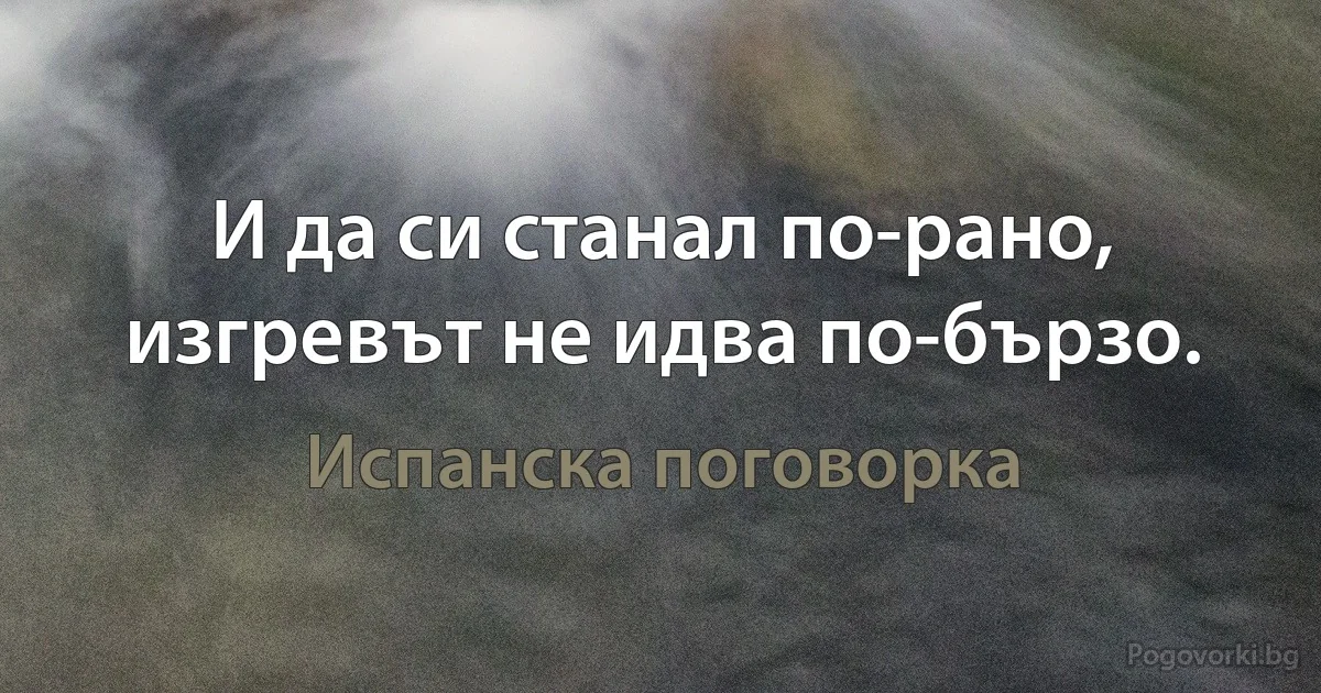 И да си станал по-рано, изгревът не идва по-бързо. (Испанска поговорка)