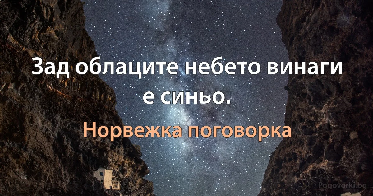 Зад облаците небето винаги е синьо. (Норвежка поговорка)