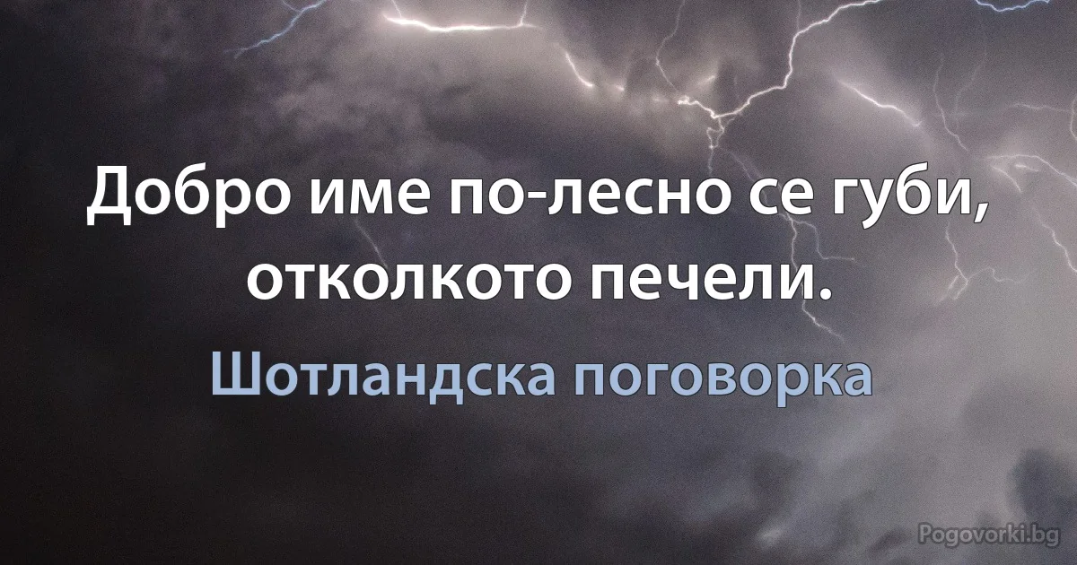 Добро име по-лесно се губи, отколкото печели. (Шотландска поговорка)