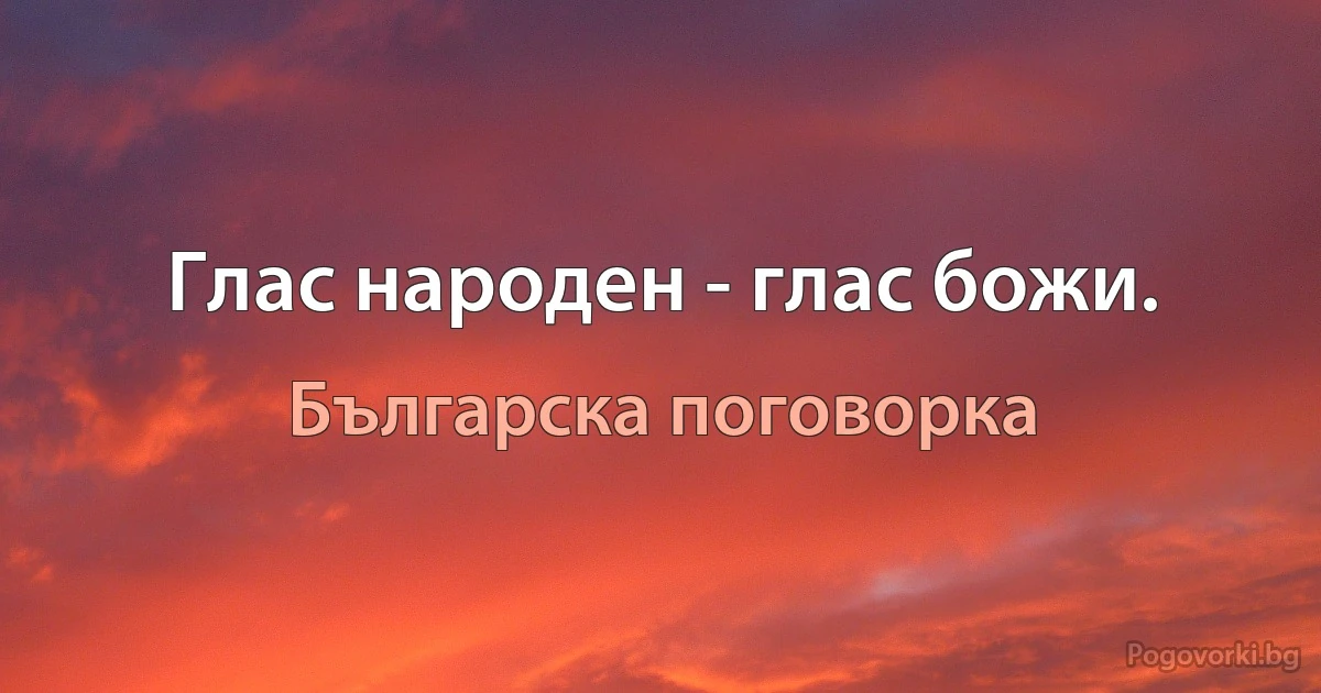 Глас народен - глас божи. (Българска поговорка)